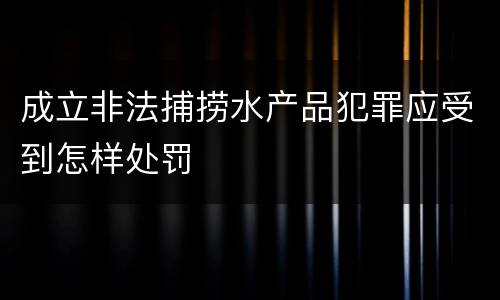 成立非法捕捞水产品犯罪应受到怎样处罚