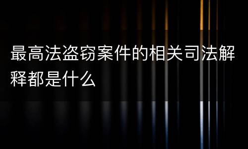 最高法盗窃案件的相关司法解释都是什么