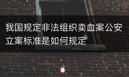 我国规定非法组织卖血案公安立案标准是如何规定