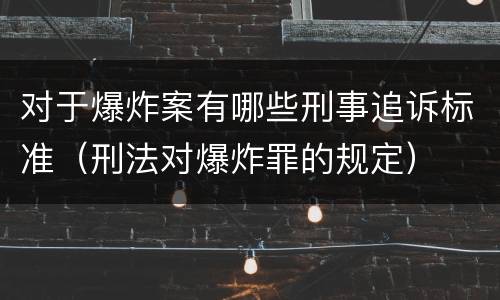 对于爆炸案有哪些刑事追诉标准（刑法对爆炸罪的规定）