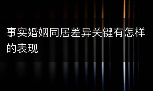 事实婚姻同居差异关键有怎样的表现