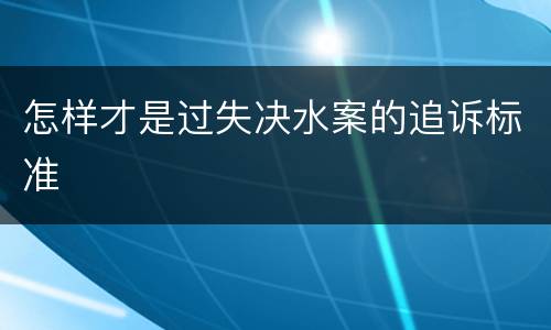 怎样才是过失决水案的追诉标准