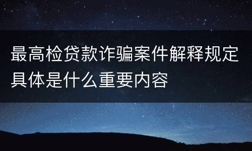 最高检贷款诈骗案件解释规定具体是什么重要内容