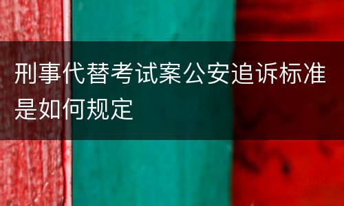 刑事代替考试案公安追诉标准是如何规定