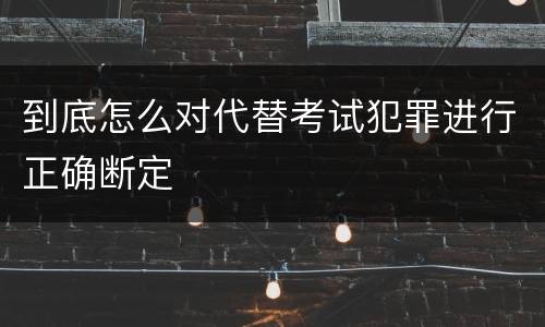 到底怎么对代替考试犯罪进行正确断定