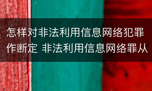 怎样对非法利用信息网络犯罪作断定 非法利用信息网络罪从犯怎么判