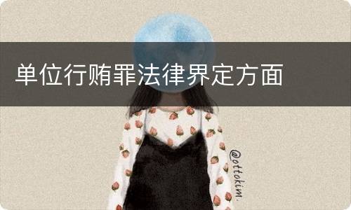 单位行贿罪法律界定方面