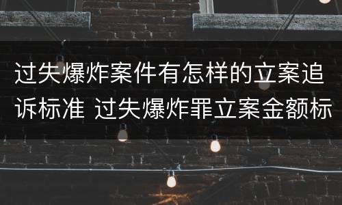 过失爆炸案件有怎样的立案追诉标准 过失爆炸罪立案金额标准