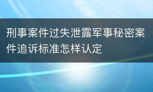 刑事案件过失泄露军事秘密案件追诉标准怎样认定