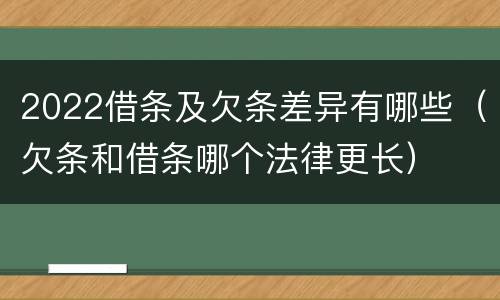 2022借条及欠条差异有哪些（欠条和借条哪个法律更长）
