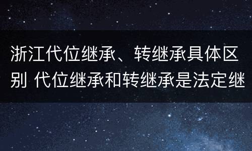 浙江代位继承、转继承具体区别 代位继承和转继承是法定继承吗