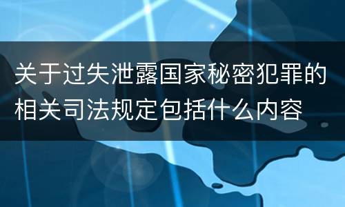关于过失泄露国家秘密犯罪的相关司法规定包括什么内容