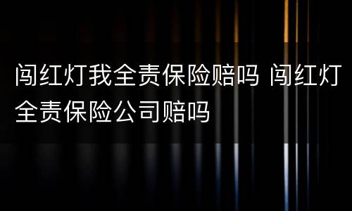 闯红灯我全责保险赔吗 闯红灯全责保险公司赔吗