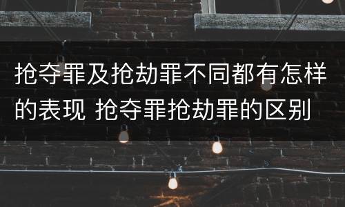 抢夺罪及抢劫罪不同都有怎样的表现 抢夺罪抢劫罪的区别