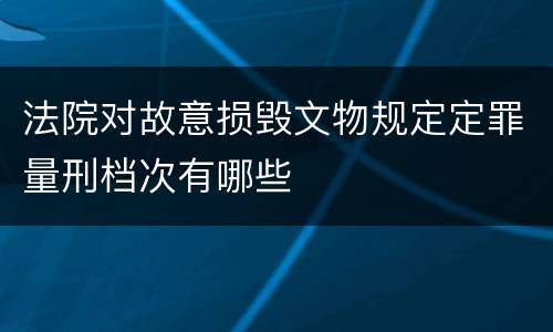 法院对故意损毁文物规定定罪量刑档次有哪些
