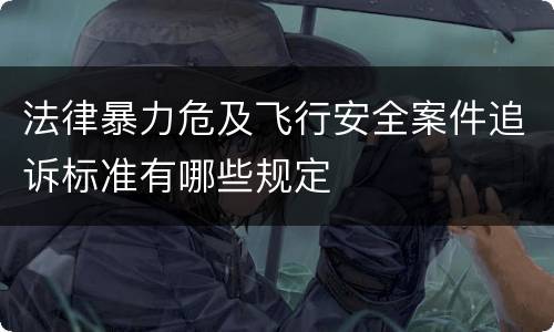 法律暴力危及飞行安全案件追诉标准有哪些规定