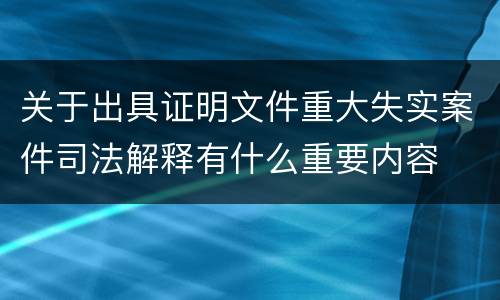 关于出具证明文件重大失实案件司法解释有什么重要内容