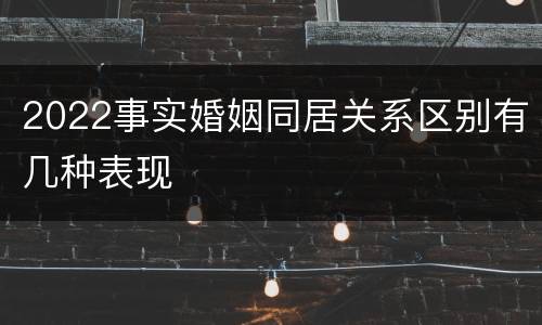 2022事实婚姻同居关系区别有几种表现