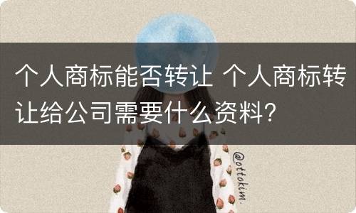 个人商标能否转让 个人商标转让给公司需要什么资料?