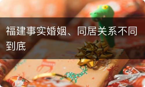 福建事实婚姻、同居关系不同到底