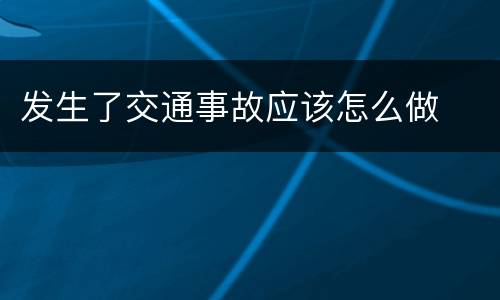 发生了交通事故应该怎么做