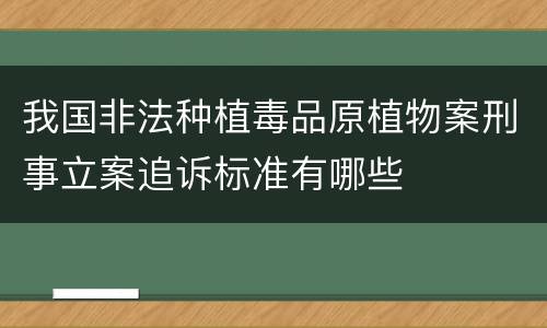 我国非法种植毒品原植物案刑事立案追诉标准有哪些