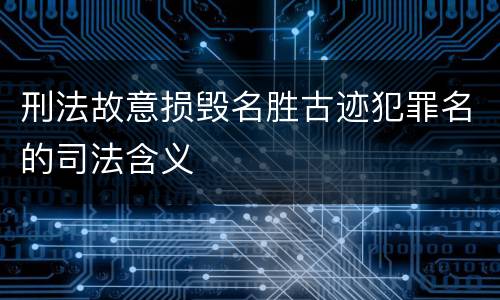 刑法故意损毁名胜古迹犯罪名的司法含义