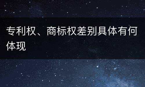 专利权、商标权差别具体有何体现