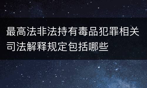 最高法非法持有毒品犯罪相关司法解释规定包括哪些