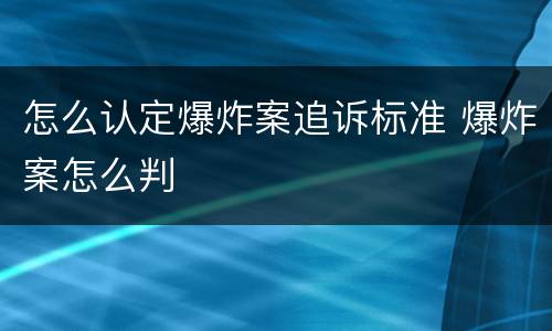 怎么认定爆炸案追诉标准 爆炸案怎么判