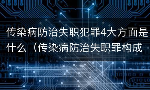 传染病防治失职犯罪4大方面是什么（传染病防治失职罪构成要件）