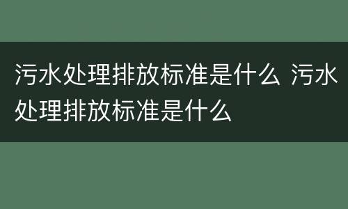 污水处理排放标准是什么 污水处理排放标准是什么