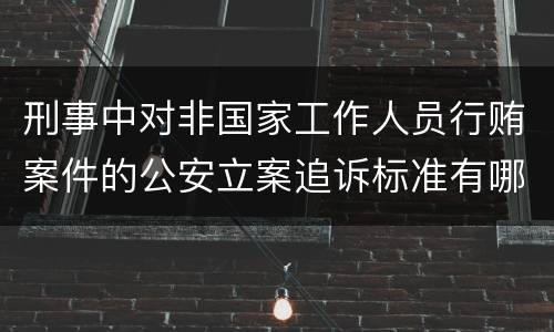 刑事中对非国家工作人员行贿案件的公安立案追诉标准有哪些