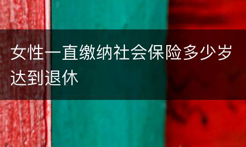 女性一直缴纳社会保险多少岁达到退休