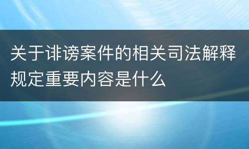 关于诽谤案件的相关司法解释规定重要内容是什么