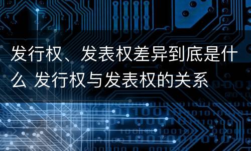 发行权、发表权差异到底是什么 发行权与发表权的关系