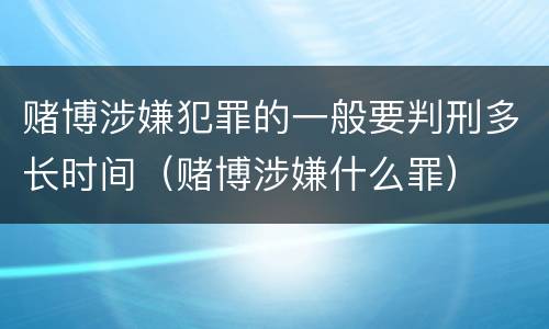 赌博涉嫌犯罪的一般要判刑多长时间（赌博涉嫌什么罪）