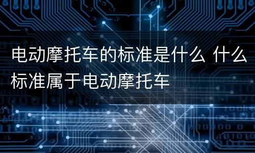 电动摩托车的标准是什么 什么标准属于电动摩托车