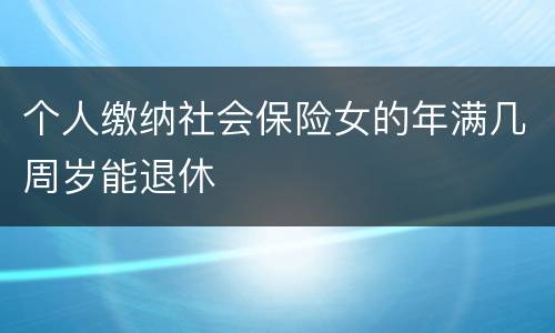 个人缴纳社会保险女的年满几周岁能退休