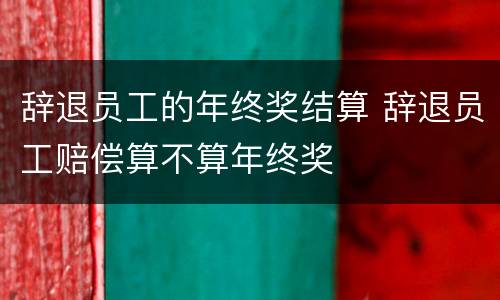 辞退员工的年终奖结算 辞退员工赔偿算不算年终奖
