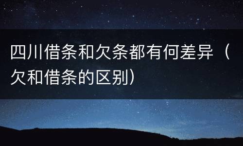 四川借条和欠条都有何差异（欠和借条的区别）