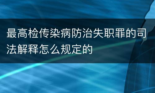 最高检传染病防治失职罪的司法解释怎么规定的