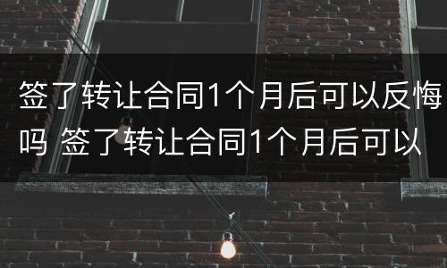 签了转让合同1个月后可以反悔吗 签了转让合同1个月后可以反悔吗合法吗
