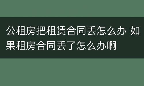 公租房把租赁合同丢怎么办 如果租房合同丢了怎么办啊