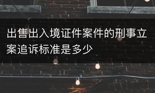 出售出入境证件案件的刑事立案追诉标准是多少