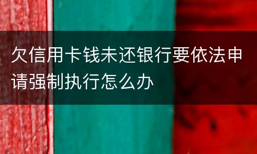 欠信用卡钱未还银行要依法申请强制执行怎么办