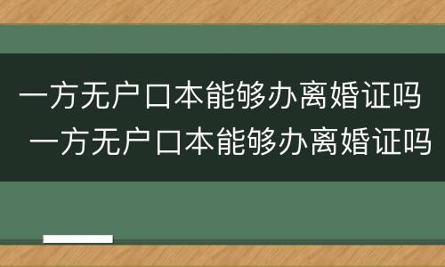一方无户口本能够办离婚证吗 一方无户口本能够办离婚证吗