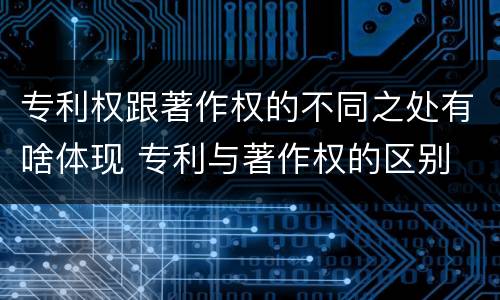 专利权跟著作权的不同之处有啥体现 专利与著作权的区别