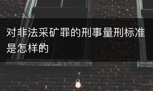对非法采矿罪的刑事量刑标准是怎样的