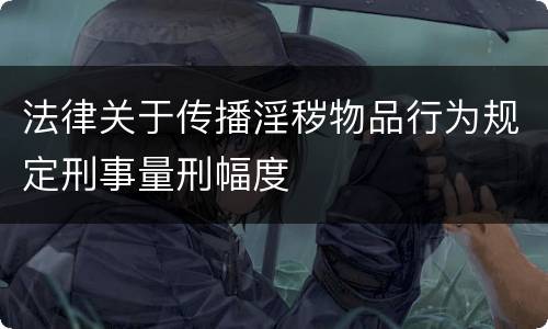 法律关于传播淫秽物品行为规定刑事量刑幅度